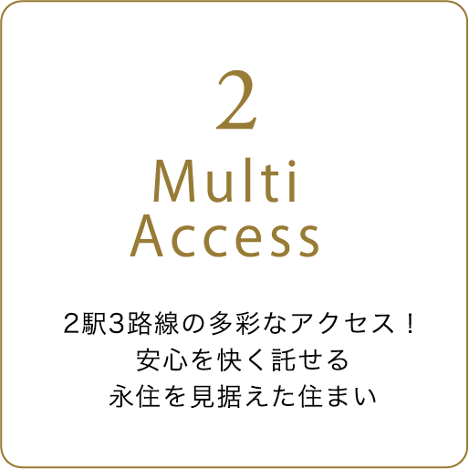 Multi Access 2駅3路線の多彩なアクセス！ 安心を快く託せる永住を見据えた住まい