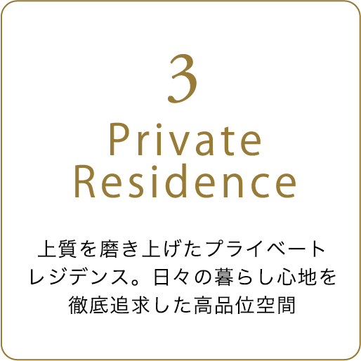 Private Residence 上質を磨き上げたプライベート レジデンス。日々の暮らし心地を徹底追求した高品位空間